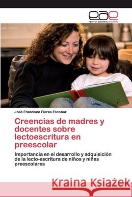 Creencias de madres y docentes sobre lectoescritura en preescolar Flores Escobar, José Francisco 9786202132312 Editorial Académica Española - książka