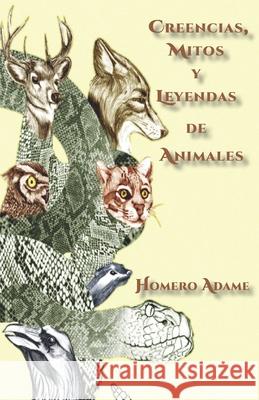 Creencias, mitos y leyendas de animales Homero Adame 9786072953109 Adame Martinez, Homero - książka