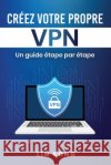 Créez votre propre VPN: Un guide étape par étape Song, Lin 9798349532450 Lin Song