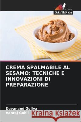 CREMA SPALMABILE AL SESAMO: TECNICHE E INNOVAZIONI DI PREPARAZIONE Gojiya, Devanand, Gohil, Vanraj 9786209427237 Edizioni Sapienza - książka