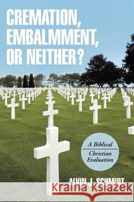 Cremation, Embalmment, or Neither?: A Biblical/Christian Evaluation Dr Alvin J Schmidt 9781490872094 WestBow Press - książka