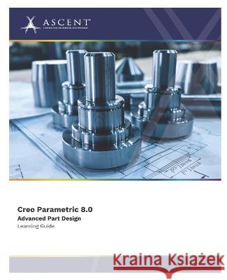Creo Parametric 8.0 Advanced Part Design Ascent - Center for Technical Knowledge   9781959504474 Ascent - Center for Technical Knowledge - książka