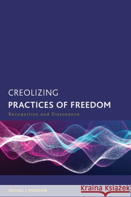 Creolizing Practices of Freedom: Recognition and Dissonance Michael J. Monahan 9781538174630 Rowman & Littlefield Publishers - książka