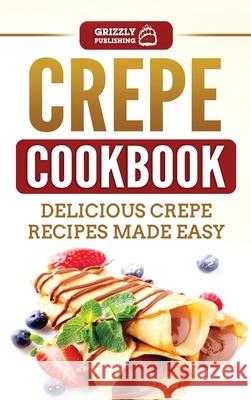 Crepe Cookbook: Delicious Crepe Recipes Made Easy Grizzly Publishing 9781952395413 Grizzly Publishing Co - książka