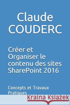 Créer et Organiser le contenu des sites SharePoint 2016: Concepts et Travaux Pratiques Couderc, Claude 9781520270647 Independently Published - książka