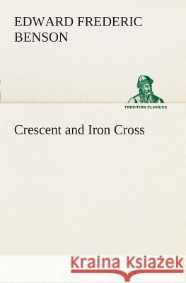 Crescent and Iron Cross E F (Edward Frederic) Benson 9783849508050 Tredition Classics - książka