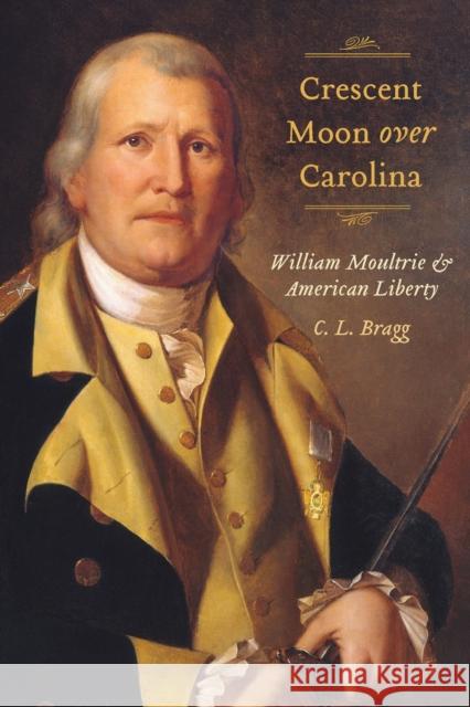 Crescent Moon Over Carolina: William Moultrie and American Liberty C. L. Bragg 9781643366784 University of South Carolina Press - książka