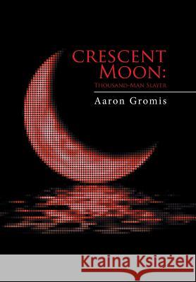 Crescent Moon: Thousand-Man Slayer Aaron Gromis 9781514454077 Xlibris - książka