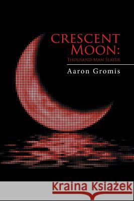 Crescent Moon: Thousand-Man Slayer Aaron Gromis 9781514454084 Xlibris - książka