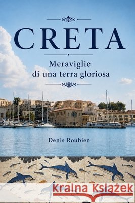 Creta. Meraviglie di una terra gloriosa Roubien, Denis 9798184845098 Independently Published - książka