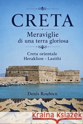 Creta. Meraviglie di una terra gloriosa: Creta Orientale (Heraklion - Lasithi) Roubien, Denis 9798296800923 Independently Published - książka
