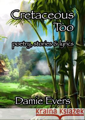 Cretaceous Too: Poetry, Stories & Lyrics Damie Evers 9781105749926 Lulu.com - książka