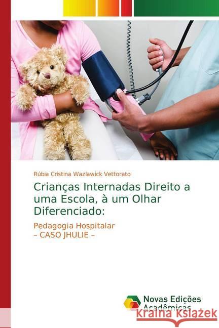 Crianças Internadas Direito a uma Escola, à um Olhar Diferenciado: : Pedagogia Hospitalar - CASO JHULIE - Vettorato, Rúbia Cristina Wazlawick 9786139749119 Novas Edicioes Academicas - książka