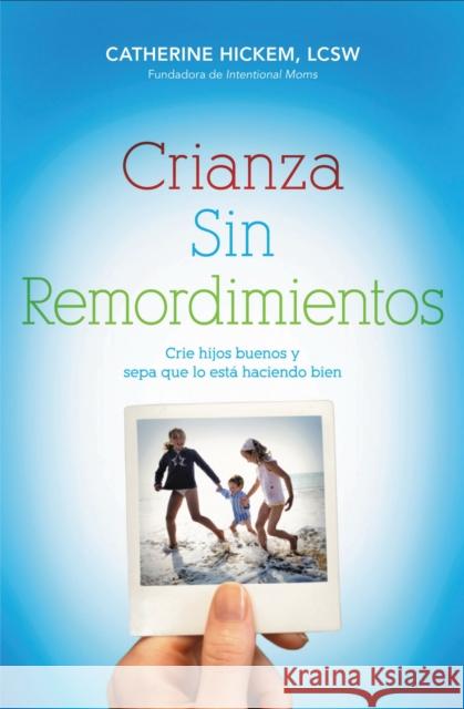 Crianza Sin Remordimientos: Crie Hijos Buenos Y Sepa Que Lo Está Haciendo Bien Hickem, Catherine 9781602555488 Grupo Nelson - książka