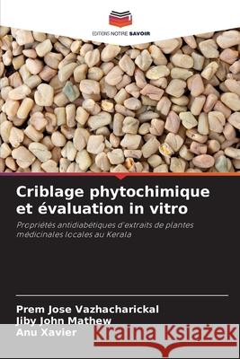Criblage phytochimique et évaluation in vitro Vazhacharickal, Prem Jose, Mathew, Jiby John, Xavier, Anu 9786200820037 Editions Notre Savoir - książka