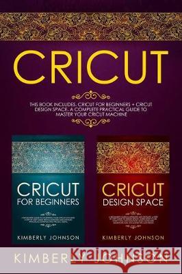 Cricut: 2 BOOKS IN 1. Cricut for Beginners + Cricut Design Space. A Complete Practical Guide to Master your Cricut Machine Kimberly Johnson 9781711754611 Independently Published - książka