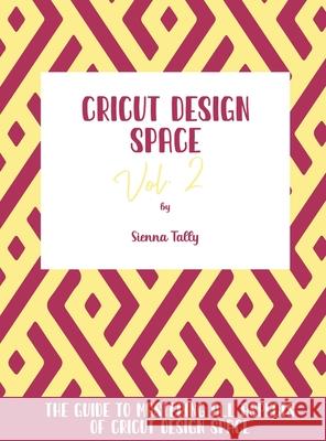 Cricut Design Space Vol.2: The Guide to Mastering All Aspects of Cricut Design Space Sienna Tally 9781801925334 Sienna Tally - książka