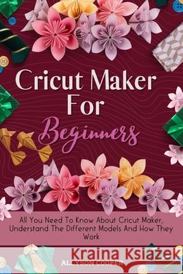 Cricut Maker For Beginners: All You Need To Know About Cricut Maker, Understand The Different Models And How They Work Allyson Cooper 9781914232497 Digital Island System L.T.D. - książka