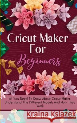 Cricut Maker For Beginners: All You Need To Know About Cricut Maker, Understand The Different Models And How They Work Allyson Cooper 9781914232527 Digital Island System L.T.D. - książka