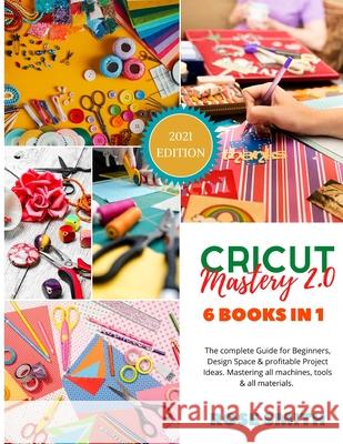 Cricut: Mastery 2.0 - 6 Books in 1 - The complete Guide for Beginners, Design Space and profitable Project Ideas. Mastering al Rose Smith 9781801885997 Rose Smith - książka