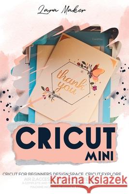 Cricut Mini: Guide for beginners, Design Space, Cricut Air 2, Accessories and Materials.A Complete Technical Guide to Mastering wit Lara Maker 9783982269412 de Cicco - książka
