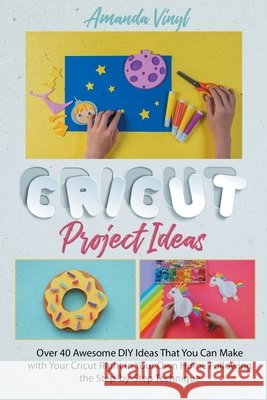 Cricut Project Ideas: Over 40 Awesome DIY Ideas That You Can Make with Your Cricut Right in Your Own Home Following the Step-by-Step Technique Amanda Vinyl 9798713086503 Independently Published - książka