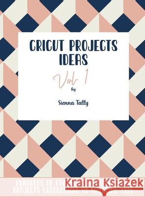 Cricut Project Ideas Vol.1: Hundreds of Fabulous Ideas for Your Projects Categorized by Material Type Sienna Tally 9781801925259 Sienna Tally - książka