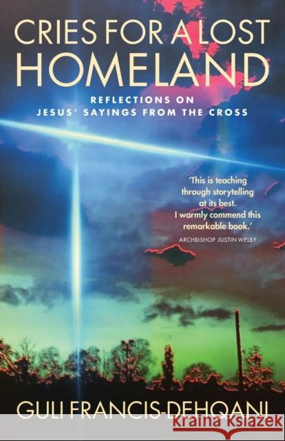 Cries for a Lost Homeland: Reflections on Jesus' sayings from the cross Francis-Dehqani, Guli 9781786223838 Canterbury Press Norwich - książka