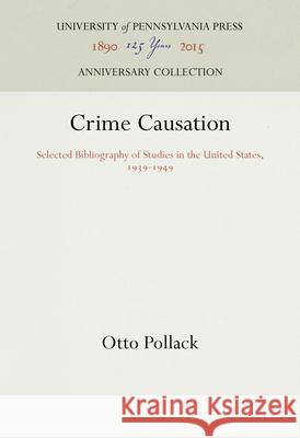 Crime Causation: Selected Bibliography of Studies in the United States, 1939-1949 Otto Pollack 9781512822465 University of Pennsylvania Press Anniversary - książka