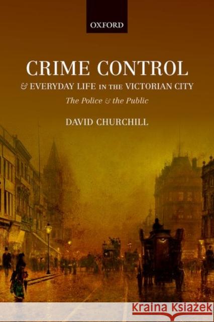 Crime Control and Everyday Life in the Victorian City: The Police and the Public Churchill, David 9780198797845 Oxford University Press, USA - książka