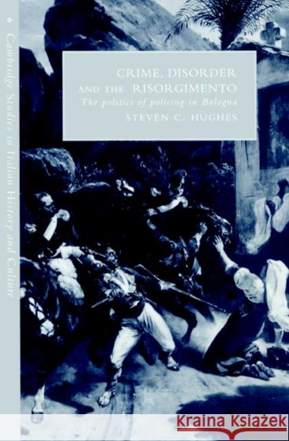 Crime, Disorder, and the Risorgimento: The Politics of Policing in Bologna Hughes, Steven C. 9780521893817 Cambridge University Press - książka