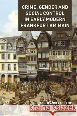 Crime, Gender and Social Control in Early Modern Frankfurt am Main Jeannette Kamp 9789004388437 Brill - książka