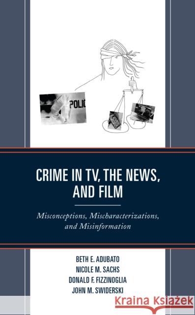 Crime in Tv, the News, and Film: Misconceptions, Mischaracterizations, and Misinformation Adubato, Beth E. 9781793628688 Lexington Books - książka