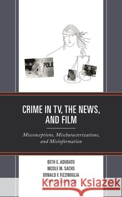 Crime in TV, the News, and Film: Misconceptions, Mischaracterizations, and Misinformation Beth E. Adubato Nicole M. Sachs Donald F. Fizzinoglia 9781793628701 Lexington Books - książka