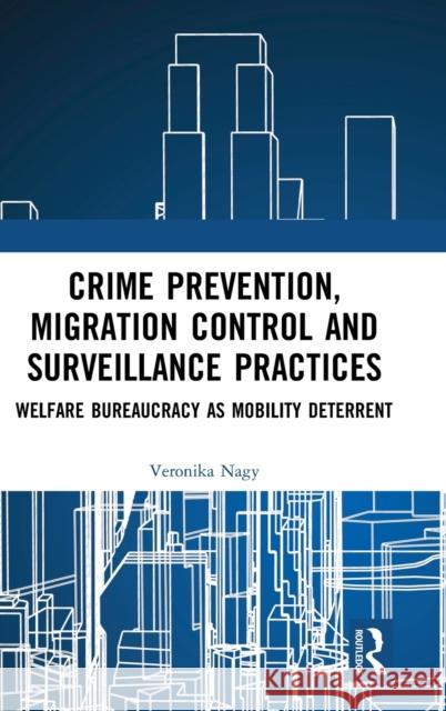 Crime Prevention, Migration Control and Surveillance Practices: Welfare Bureaucracy as Mobility Deterrent Veronika Nagy 9780815396666 Routledge - książka