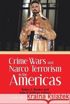 Crime Wars and Narco Terrorism in the Americas: A Small Wars Journal-El Centro Anthology Robert J. Bunker John P. Sullivan 9781491739556 iUniverse.com - książka