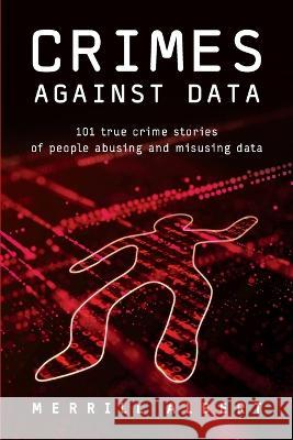 Crimes Against Data: 101 true crime stories of people abusing and misusing data Merrill Albert   9781634623476 Technics Publications - książka