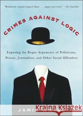 Crimes Against Logic: Exposing the Bogus Arguments of Politicians, Priests, Journalists, and Other Serial Offenders Jamie Whyte 9780071446433 McGraw-Hill Companies - książka