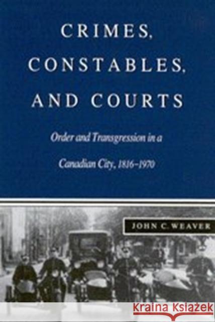 Crimes, Constables, and Courts: Order and Transgression in a Canadian City, 1816-1970 John C. Weaver 9780773512740 McGill-Queen's University Press - książka