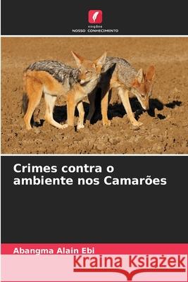 Crimes contra o ambiente nos Camar?es Abangma Alai 9786207735853 Edicoes Nosso Conhecimento - książka