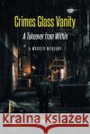 Crimes Glass Vanity: A Takeover from Within Charles Hunter 9781638810667 Newman Springs Publishing, Inc.