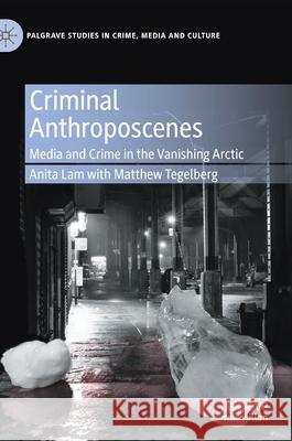 Criminal Anthroposcenes: Media and Crime in the Vanishing Arctic Lam, Anita 9783030460037 Palgrave MacMillan - książka