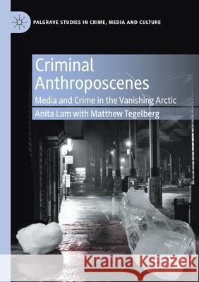 Criminal Anthroposcenes: Media and Crime in the Vanishing Arctic Anita Lam Matthew Tegelberg 9783030460068 Palgrave MacMillan - książka