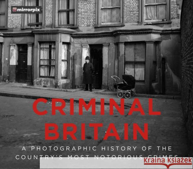 Criminal Britain: A Photographic History of the Country's Most Notorious Crimes Mirrorpix 9780750990745 The History Press Ltd - książka