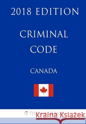 Criminal Code (Canada) - 2018 Edition The Law Library 9781986051149 Createspace Independent Publishing Platform - książka