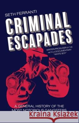 Criminal Escapades: A General History of the Most Notorious Gangsters Seth Ferranti 9780988976047 Gorilla Convict Publications - książka