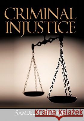 Criminal Injustice Samuel A. Francis 9781450264150 iUniverse.com - książka