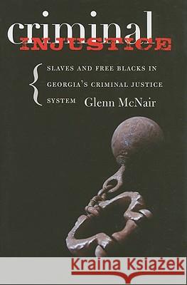 Criminal Injustice: Slaves and Free Blacks in Georgia's Criminal Justice System McNair, Glenn 9780813927930 University of Virginia Press - książka