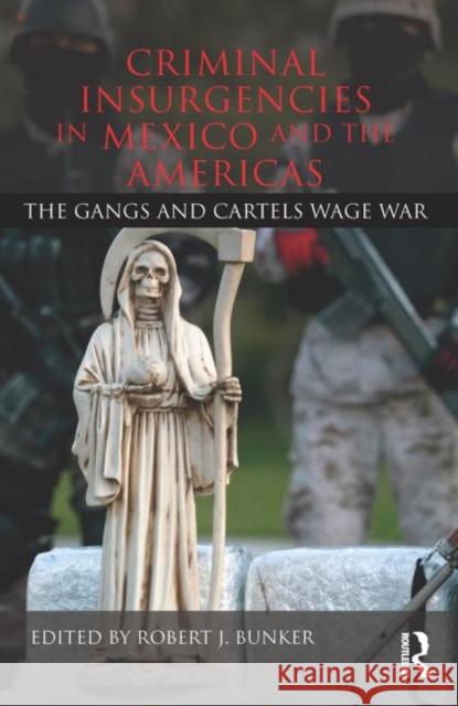 Criminal Insurgencies in Mexico and the Americas : The Gangs and Cartels Wage War Robert J. Bunker 9780415533447 Routledge - książka