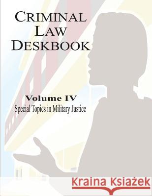 Criminal Law Deskbook: Volume IV - Special Topics in Military Justice The Judge Advocate General's School 9781530142477 Createspace Independent Publishing Platform - książka